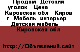 Продам. Детский уголок › Цена ­ 8 500 - Кировская обл., Киров г. Мебель, интерьер » Детская мебель   . Кировская обл.